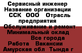 Сервисный инженер › Название организации ­ ССК, ООО › Отрасль предприятия ­ Обслуживание и ремонт › Минимальный оклад ­ 35 000 - Все города Работа » Вакансии   . Амурская обл.,Тында г.